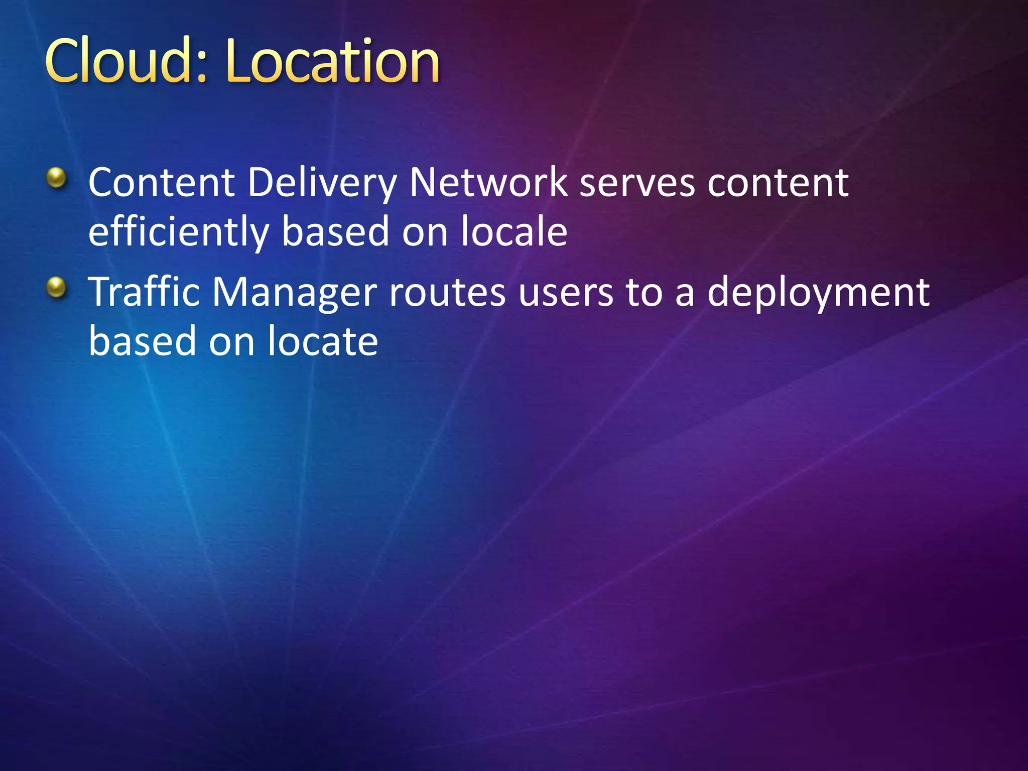 Content Delivery Network serves content
efficiently based on locale
Traffic Manager routes users to a deployment
based on locate
 