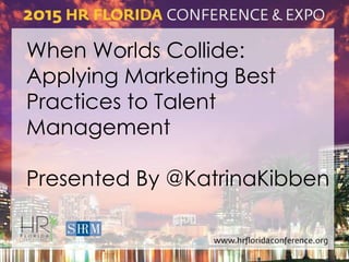 When Worlds Collide:
Applying Marketing Best
Practices to Talent
Management
Presented By @KatrinaKibben
 