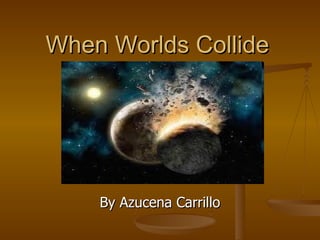 When Worlds Collide By Azucena Carrillo 
