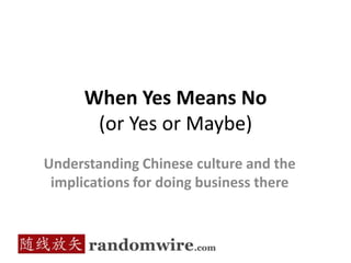 When Yes Means No (or Yes or Maybe) Understanding Chinese culture and the implications for doing business there 
