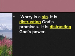 •   Worry is a sin. It is
    distrusting God’s
    promises. It is distrusting
    God’s power.
 