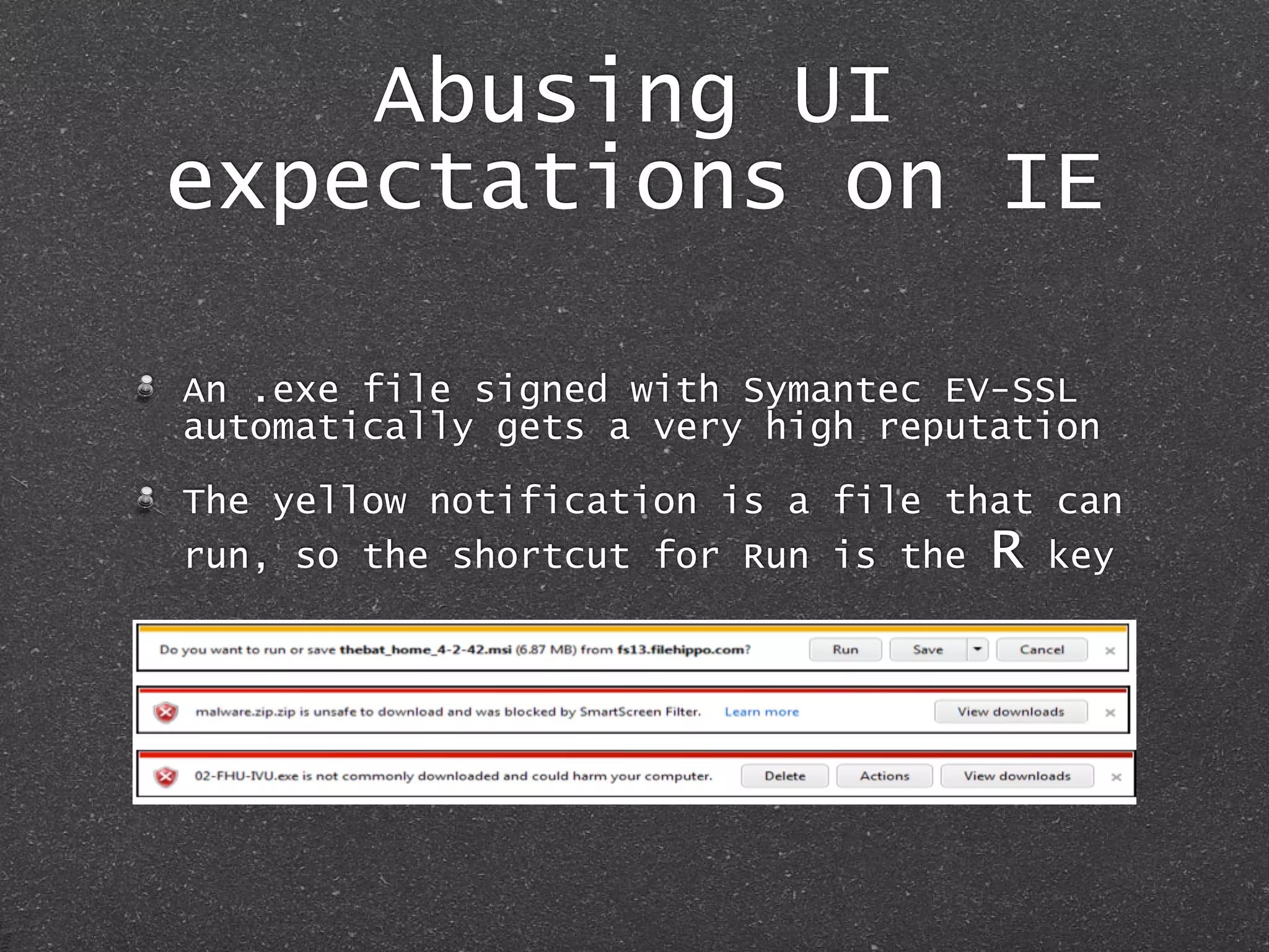 Abusing UI
expectations on IE
An .exe file signed with Symantec EV-SSL
automatically gets a very high reputation
The yellow notification is a file that can
run, so the shortcut for Run is the R key
 