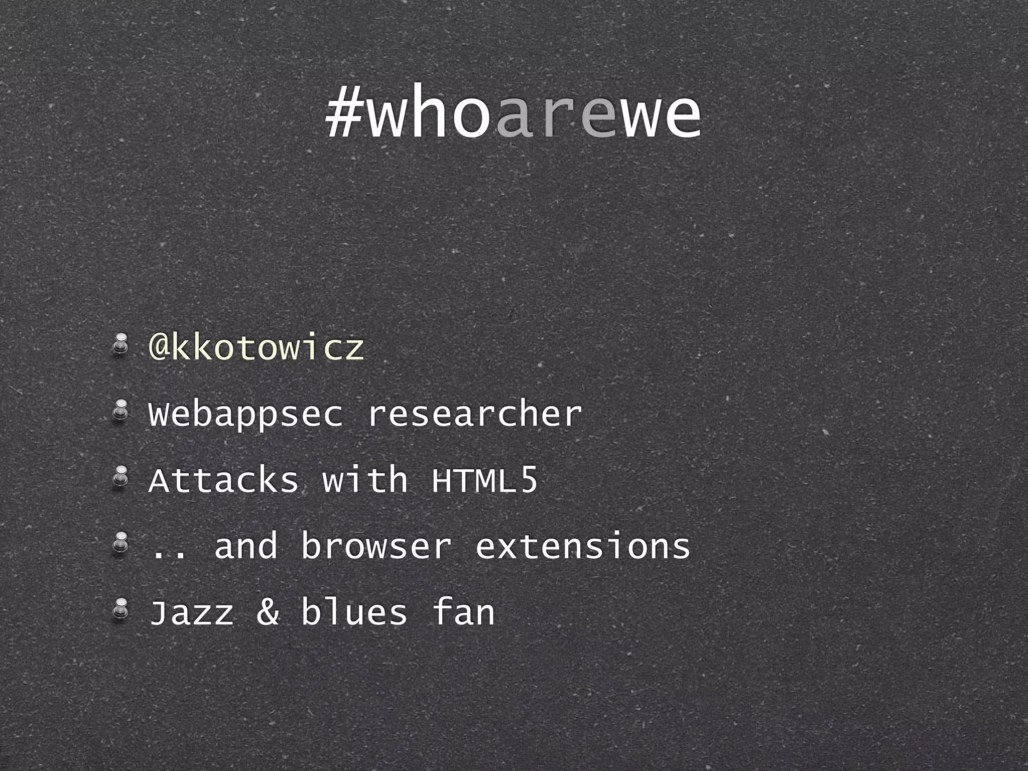 #whoarewe
@kkotowicz
Webappsec researcher
Attacks with HTML5
.. and browser extensions
Jazz & blues fan
 