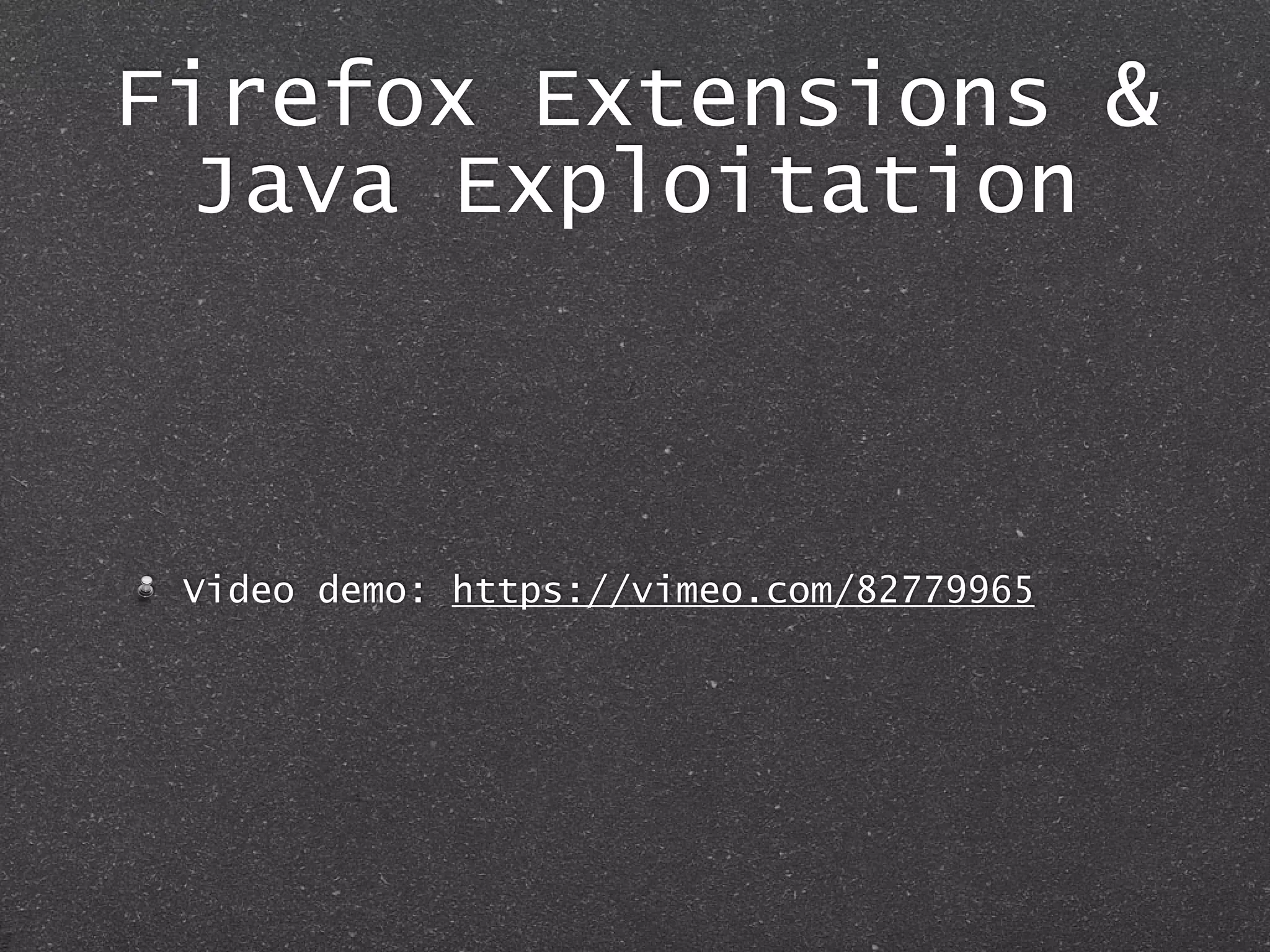 Firefox Extensions &
Java Exploitation
Video demo: https://vimeo.com/82779965
 