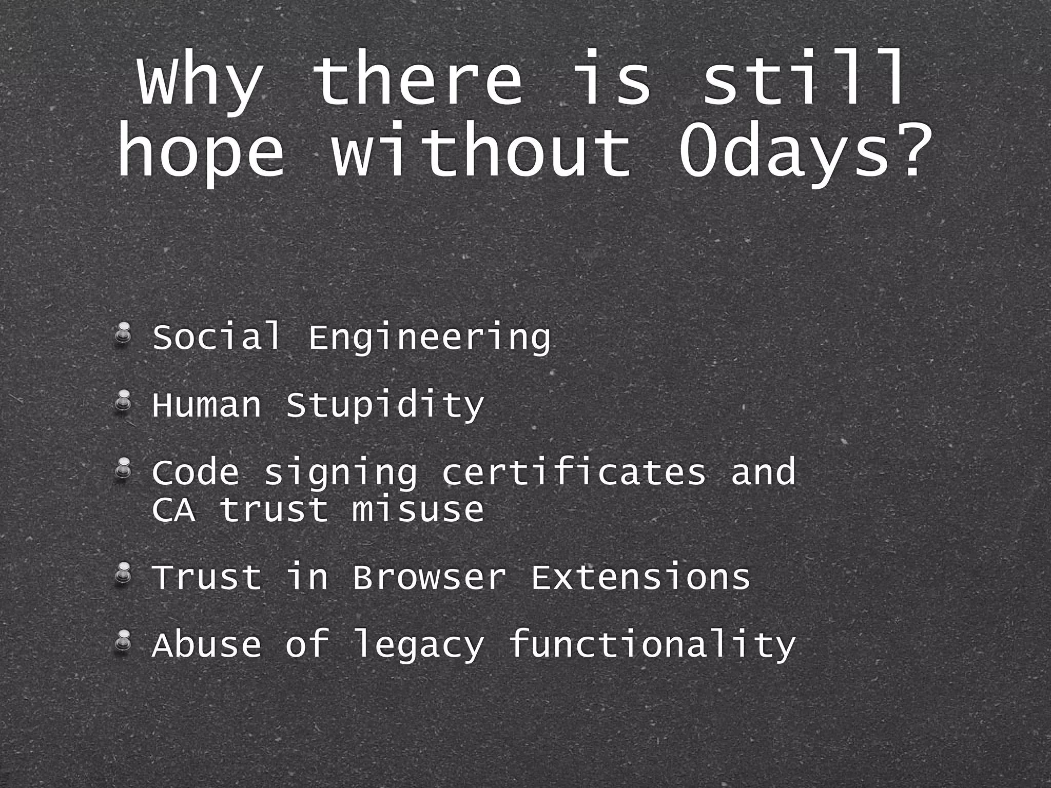 Why there is still
hope without 0days?
Social Engineering
Human Stupidity
Code signing certificates and
CA trust misuse
Trust in Browser Extensions
Abuse of legacy functionality
 