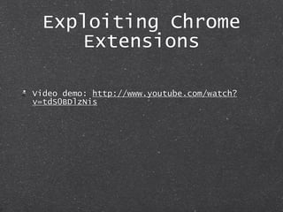 Exploiting Chrome
Extensions
Video demo: http://www.youtube.com/watch?
v=tdS0BDlzNis
 
