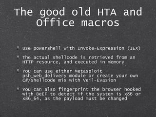The good old HTA and
Office macros
Use powershell with Invoke-Expression (IEX)
The actual shellcode is retrieved from an
H...
