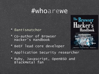 #whoarewe
@antisnatchor
Co-author of Browser
Hacker’s Handbook
BeEF lead core developer
Application Security researcher
Ru...