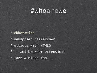 #whoarewe
@kkotowicz
Webappsec researcher
Attacks with HTML5
.. and browser extensions
Jazz & blues fan
 