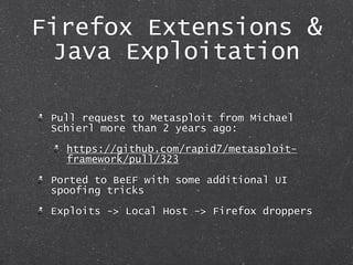 Firefox Extensions &
Java Exploitation
Pull request to Metasploit from Michael
Schierl more than 2 years ago:
https://gith...