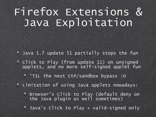 Firefox Extensions &
Java Exploitation
Java 1.7 update 51 partially stops the fun
Click to Play (from update 11) on unsign...