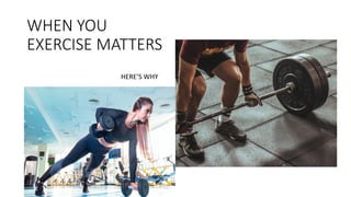WHEN YOU
EXERCISE MATTERS
HERE’S WHY
 
