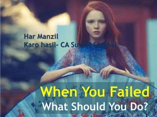 Har Manzil
Karo hasil- CA Sumat Singhal




    When You Failed
     What Should You Do?
 