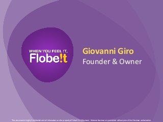 This document is highly Confidential and all Information are the property of Flobe!t Srl (Discloser), External disclosure is prohibited without prior of the Discloser authorization.
Giovanni	
  Giro	
  
Founder	
  &	
  Owner	
  
 