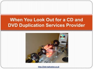 When You Look Out for a CD and
DVD Duplication Services Provider




            http://dvd-replication.co.uk
 