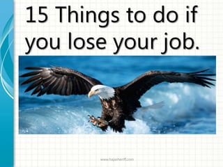 15 Things to do if
you lose your job.




       www.hajasheriff.com
 