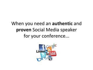 When you need an authentic and
 proven Social Media speaker
    for your conference...
 