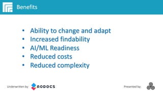 Underwritten by: Presented by:
Benefits
• Ability to change and adapt
• Increased findability
• AI/ML Readiness
• Reduced ...
