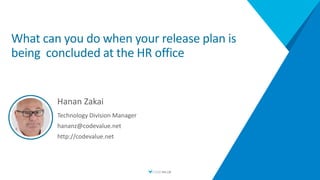 What can you do when your release plan is
being concluded at the HR office
Hanan Zakai
Technology Division Manager
hananz@codevalue.net
http://codevalue.net
 