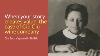 When your story
creates value: the
case of Ciù Ciù
wine company
Gianluca Vagnarelli - UniMc
 
