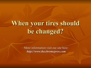When your tires should
    be changed?

    More information visit our site here:
     http://www.thechromepros.com
 