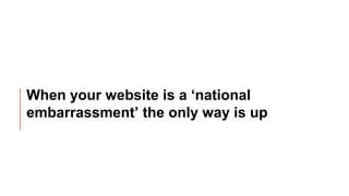 When your website is a ‘national
embarrassment’ the only way is up
#CivilServiceLive
@CivServiceLive
 