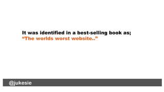 @jukesie
It was identified in a best-selling book as;
“The worlds worst website..”
@lauradee@jukesie
 