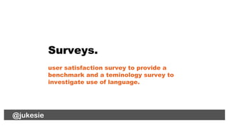 @jukesie
Surveys.
user satisfaction survey to provide a
benchmark and a teminology survey to
investigate use of language.
...