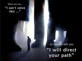 When you say... “ I can’t solve this ...” La Veloute tells you “ I will direct your path” 