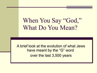 When You Say “God,” What Do You Mean? A brief look at the evolution of what Jews have meant by the “G” word  over the last 3,500 years 
