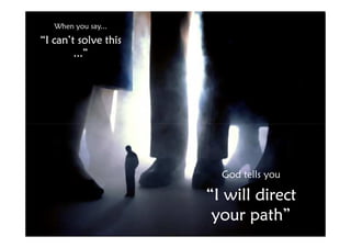 When you say...
“I can’t solve this
        ...”




                        God tells you

                      “I will direct
                       your path”
 