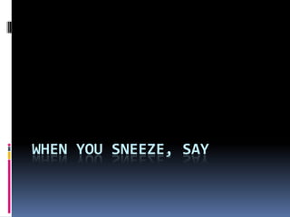 WHEN YOU SNEEZE, SAY
 