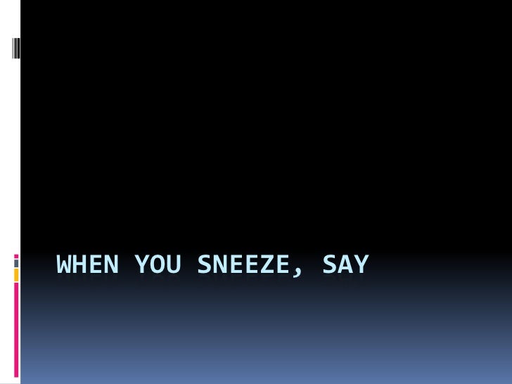 When you sneeze, say