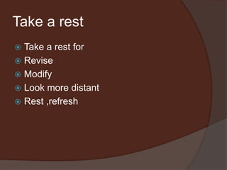 Take a rest
 Take a rest for
 Revise
 Modify
 Look more distant
 Rest ,refresh
 