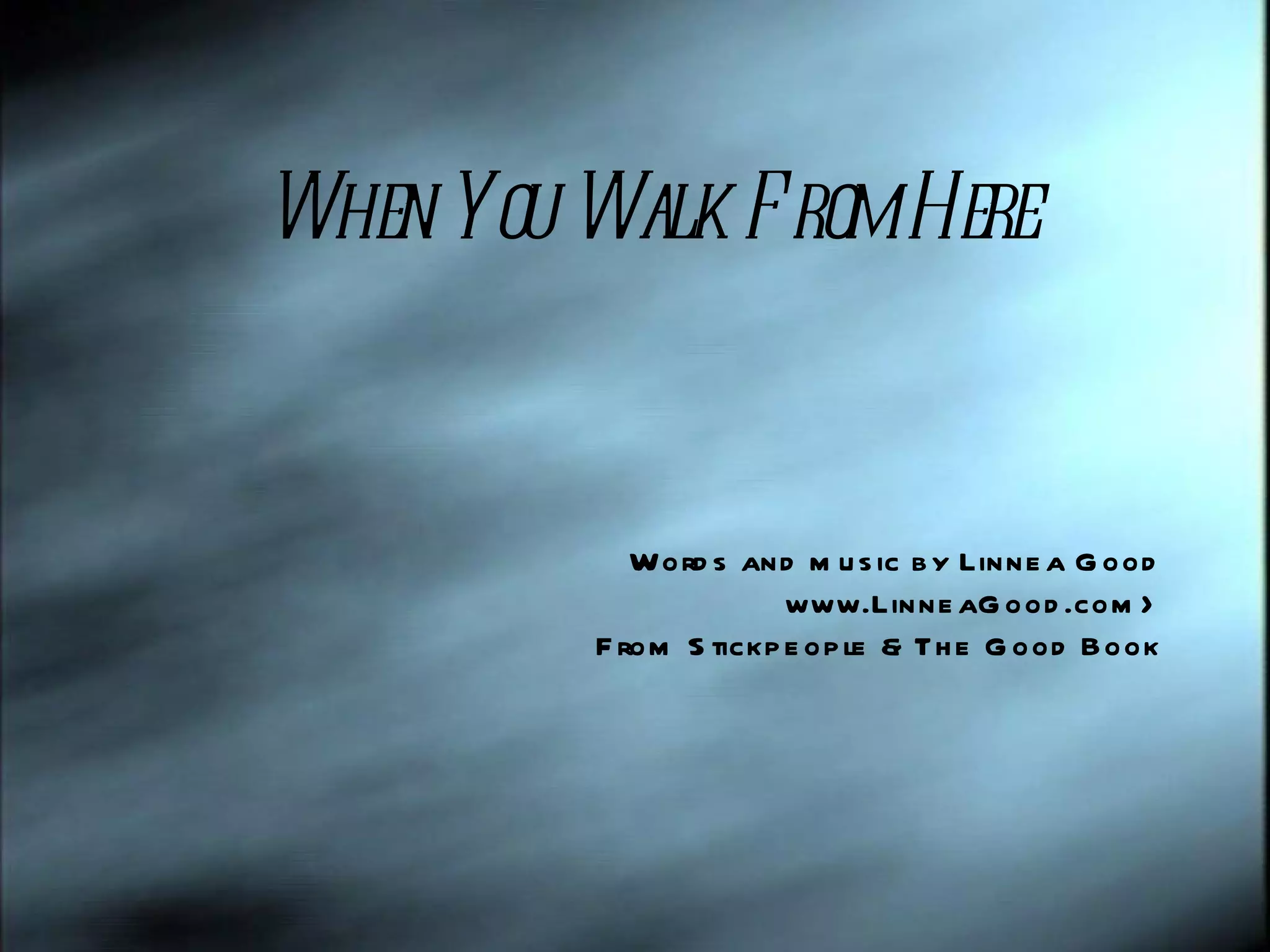 When You Walk From Here Words and music by Linnea Good www.LinneaGood.com> From Stickpeople & The Good Book
