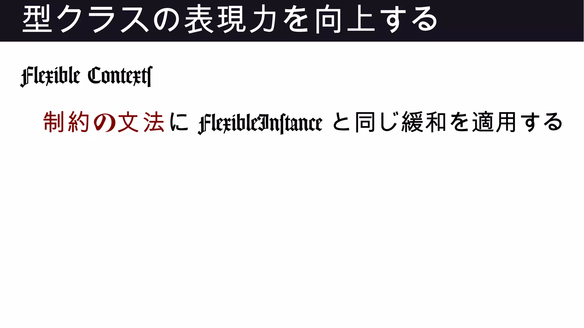 型クラスの表現力を向上する
Flexible Contexts
の制約 文法に FlexibleInstance と同じ緩和を適用する
 