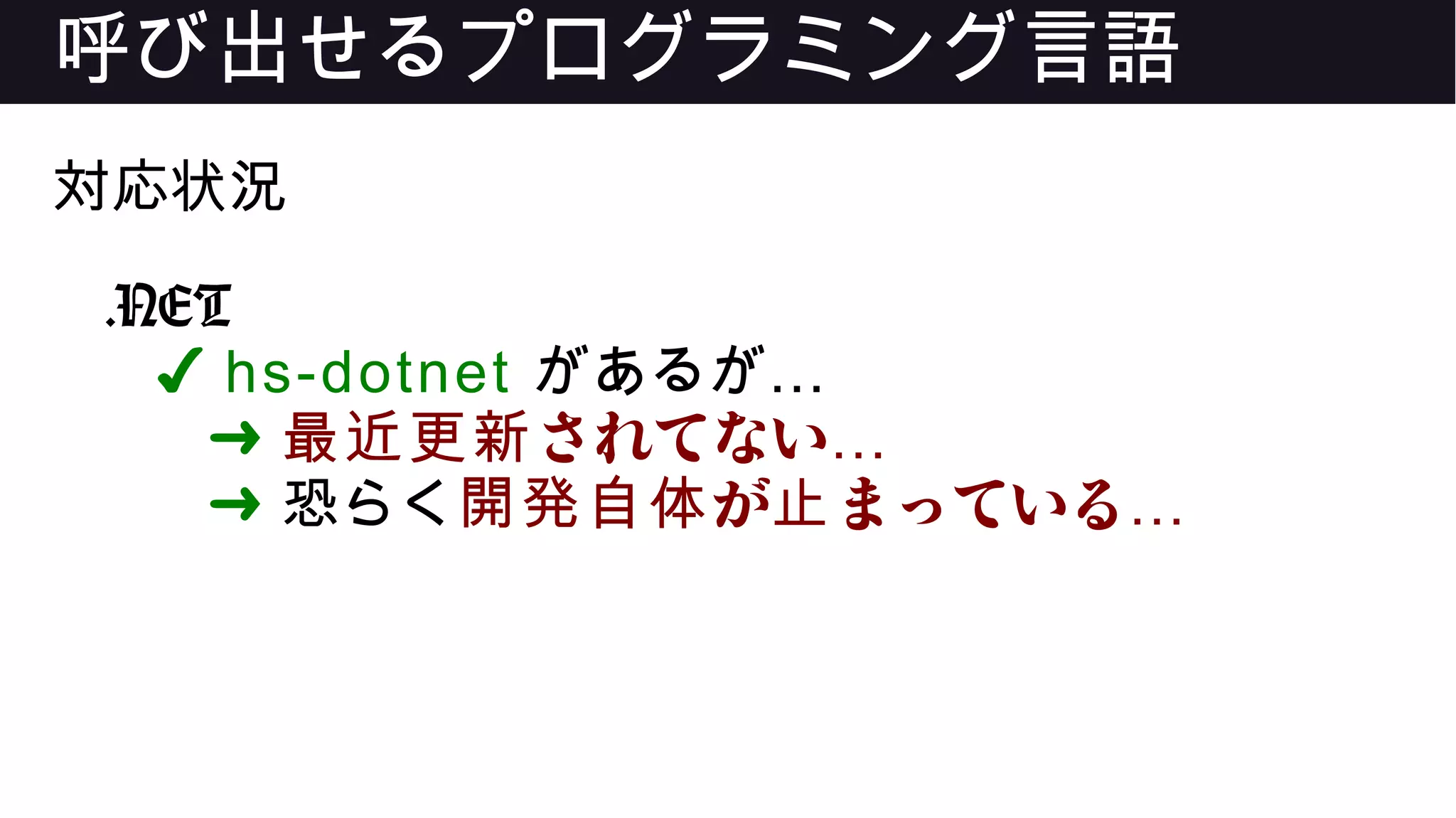呼び出せるプログラミング言語
対応状況
.NET
✔ hs-dotnet …があるが
➜ されてない最近更新 …
➜ 恐らく が まっている開発自体 止 …
 