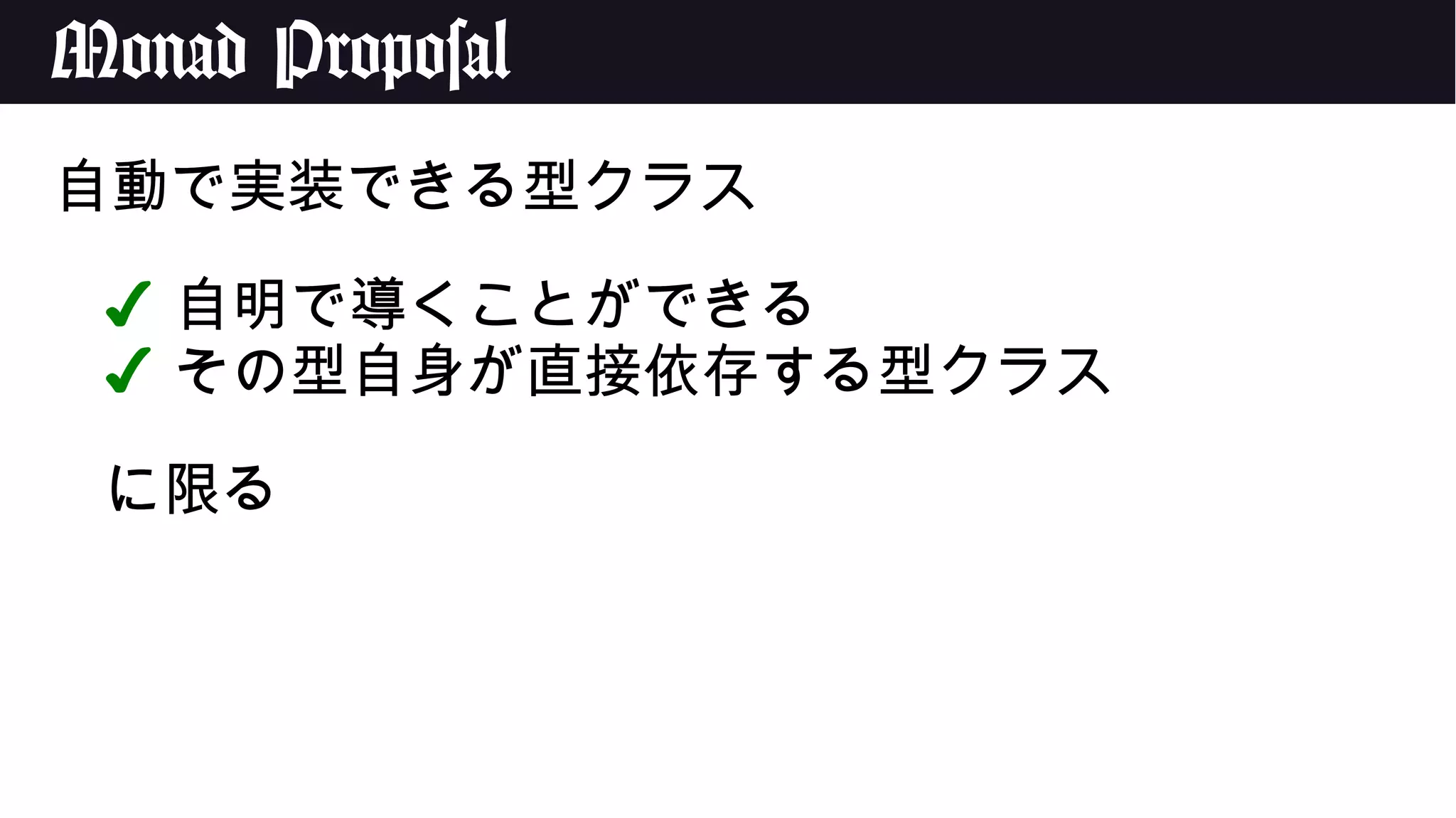 Monad Proposal
自動で実装できる型クラス
✔ 自明で導くことができる
✔ その型自身が直接依存する型クラス
に限る
 