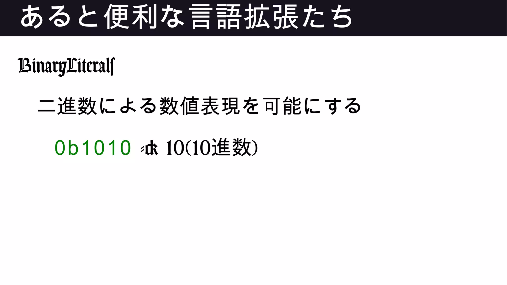 あると便利な言語拡張たち
BinaryLiterals
二進数による数値表現を可能にする
0b1010 -> 10(10進数)
 