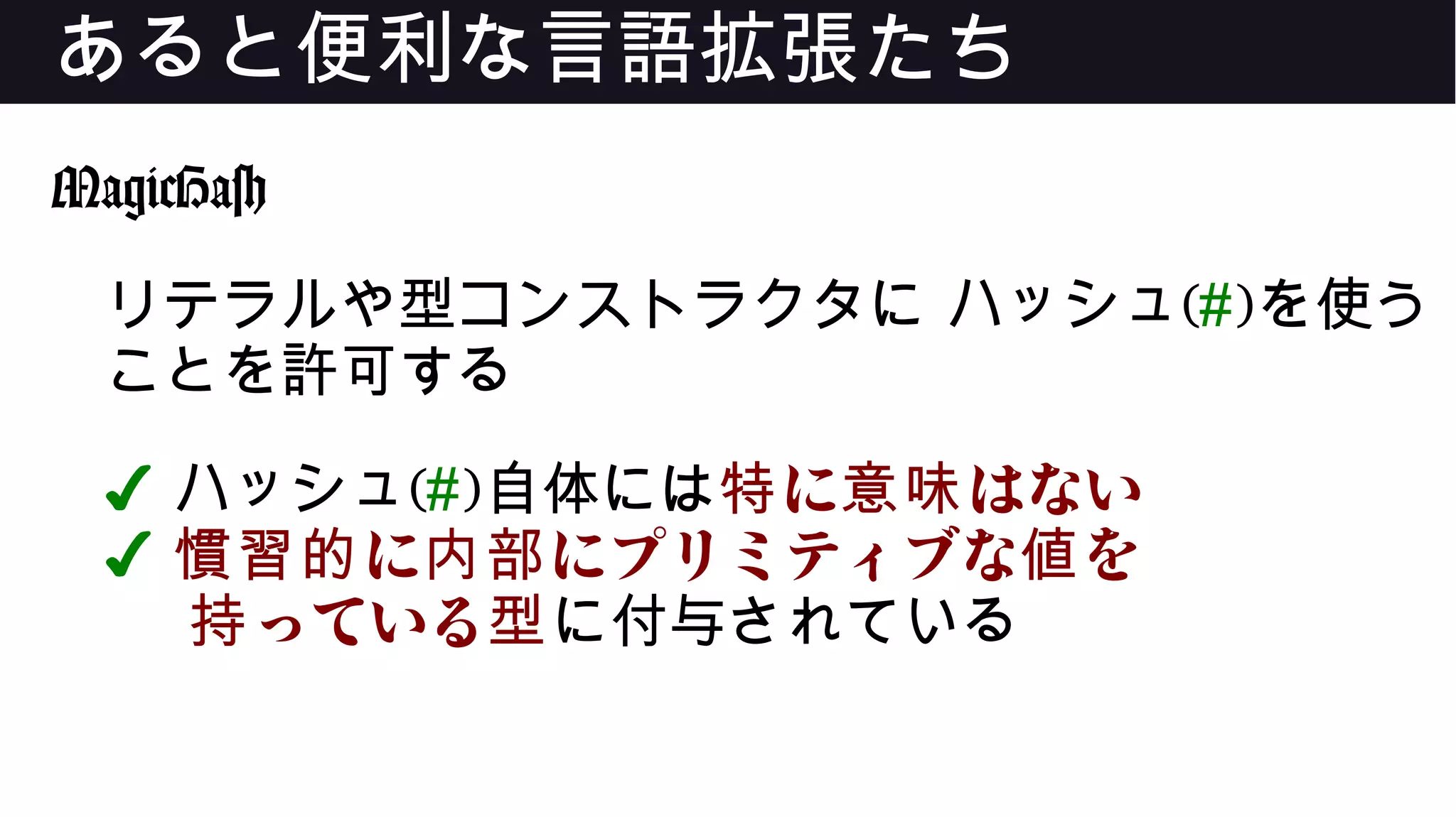 あると便利な言語拡張たち
MagicHash
リテラルや型コンストラクタに ハッシュ(#)を使う
ことを許可する
✔ ハッシュ(#)自体には に はない特 意味
✔ に にプリミティブな を慣習的 内部 値
っている持 型に付与されている
 