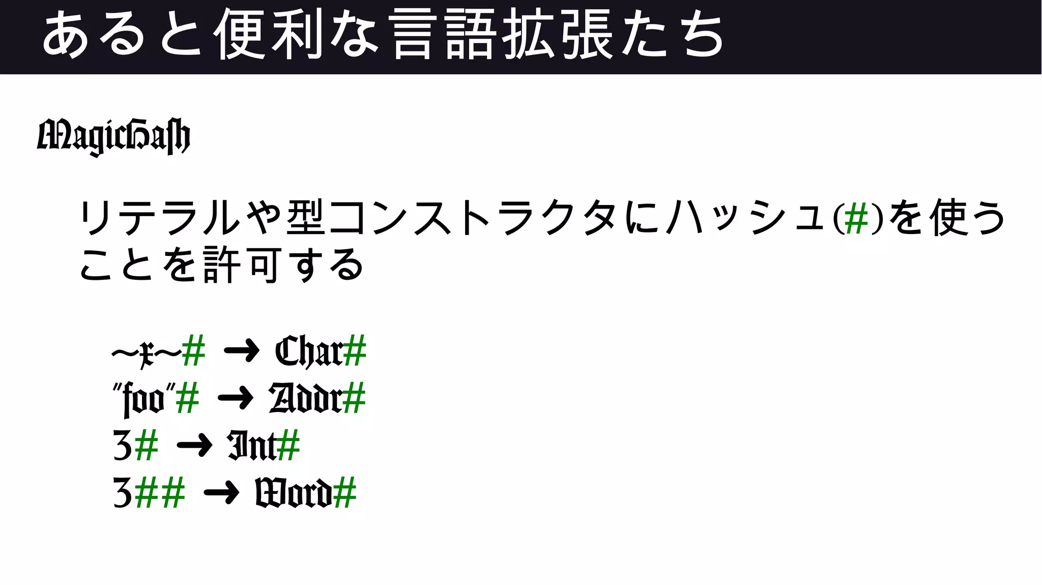 あると便利な言語拡張たち
MagicHash
リテラルや型コンストラクタにハッシュ(#)を使う
ことを許可する
'x'# Char➜ #
"foo"# Addr➜ #
3# Int➜ #
3## Word➜ #
 