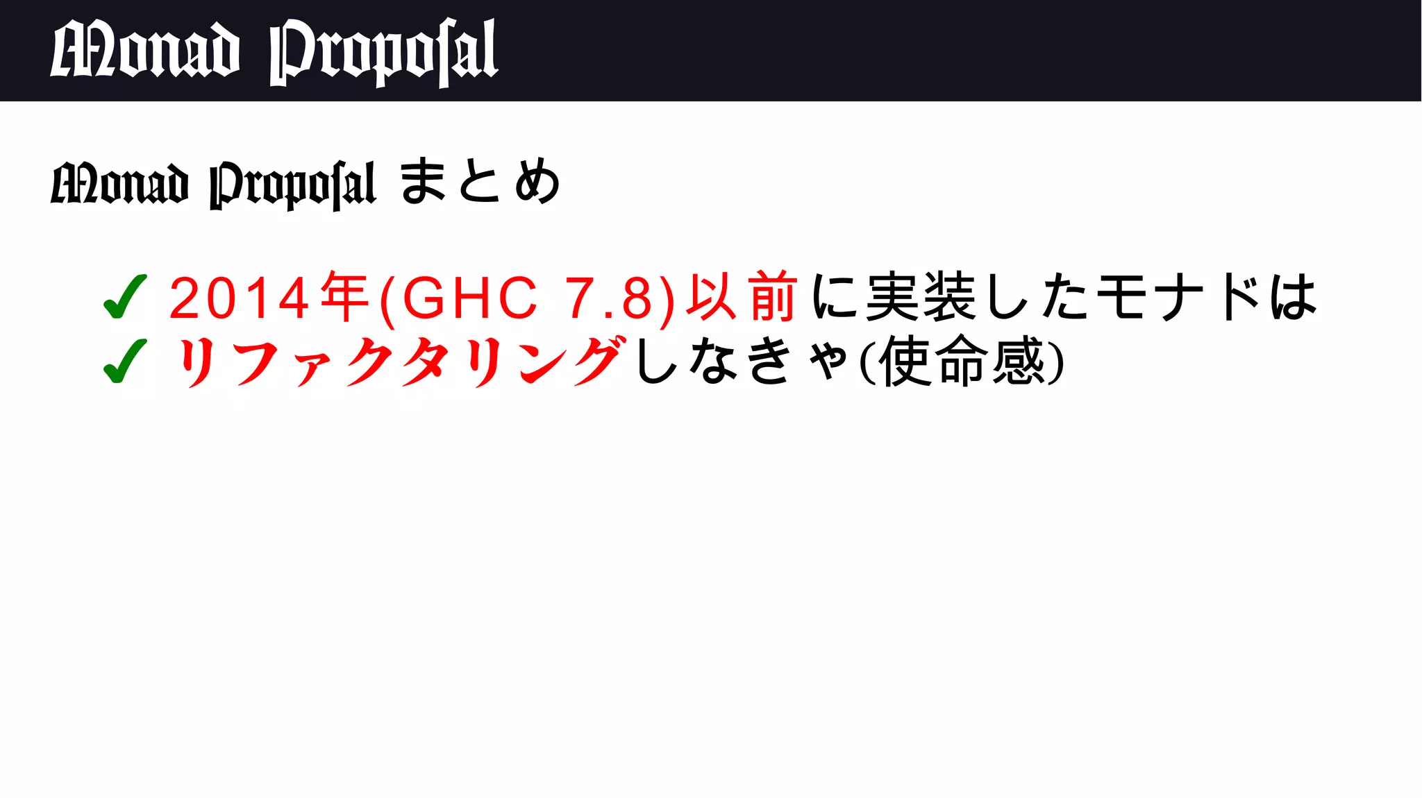 Monad Proposal
Monad Proposal まとめ
✔ 2014年(GHC 7.8)以前に実装したモナドは
✔ リファクタリングしなきゃ(使命感)
 
