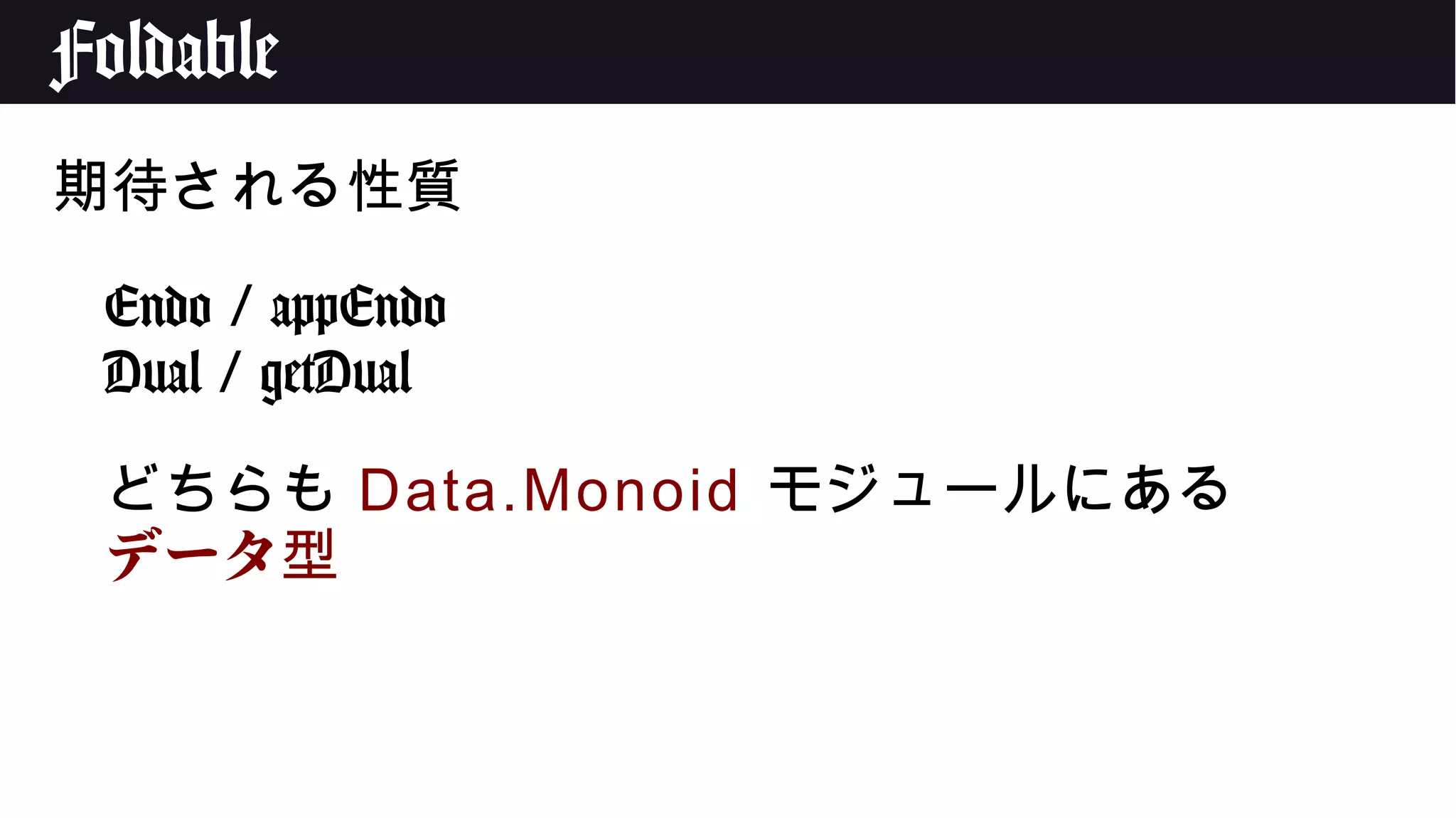 Foldable
期待される性質
Endo / appEndo
Dual / getDual
どちらも Data.Monoid モジュールにある
データ型
 