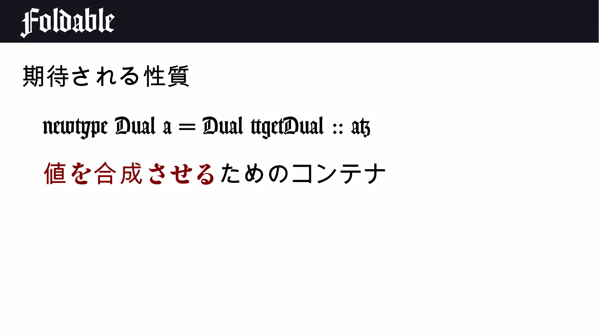 Foldable
期待される性質
newtype Dual a = Dual {getDual :: a}
を させる値 合成 ためのコンテナ
 