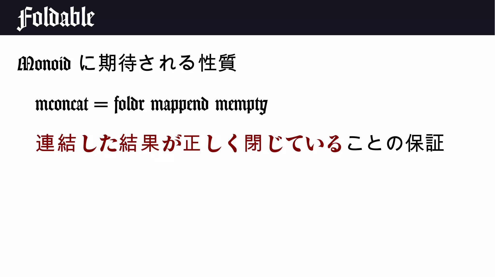 Foldable
Monoid に期待される性質
mconcat = foldr mappend mempty
した が しく じている連結 結果 正 閉 ことの保証
 