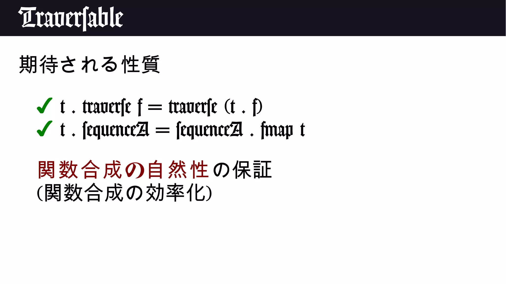 Traversable
期待される性質
✔ t . traverse f = traverse (t . f)
✔ t . sequenceA = sequenceA . fmap t
の関数合成 自然性の保証
(関数合成の効率化)
 