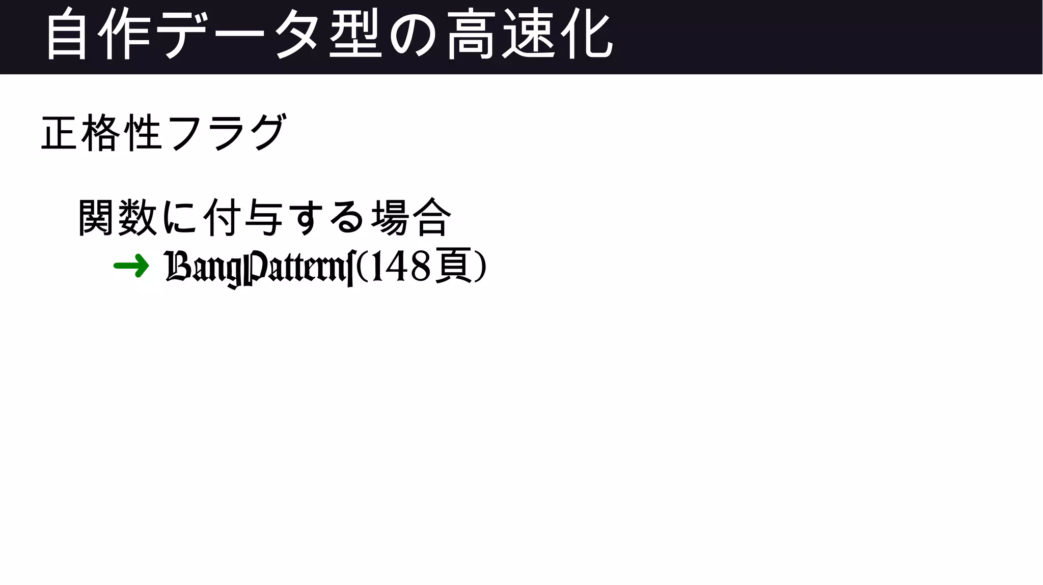 自作データ型の高速化
正格性フラグ
関数に付与する場合
➜ BangPatterns(148頁)
 