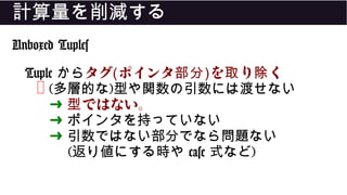 計算量を削減する
Unboxed Tuples
Tuple からタグ(ポインタ部分)を り く取 除
❌ (多層的な)型や関数の引数には渡せない
➜ ではない。型
➜ ポインタを持っていない
➜ 引数ではない部分でなら問題ない
(返り値にする時や case 式など)
 